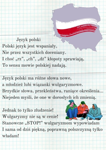Język polski Polski język jest wspaniały, Nie przez wszystkich doceniany. I choć „rz”, „ch”, „dż” kłopoty sprawiają, To sensu mowie polskiej nadają. Język polski ma różne słowa nowe, a młodzież lubi wiązanki wulgar